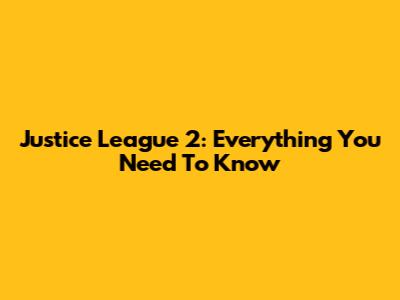 Justice League 2: Everything You Need To Know