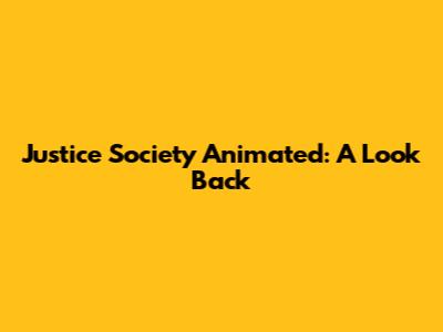 Justice Society Animated: A Look Back