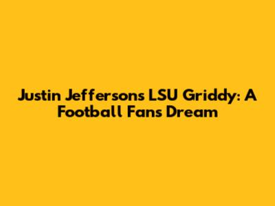 Justin Jefferson's LSU Griddy: A Football Fan's Dream
