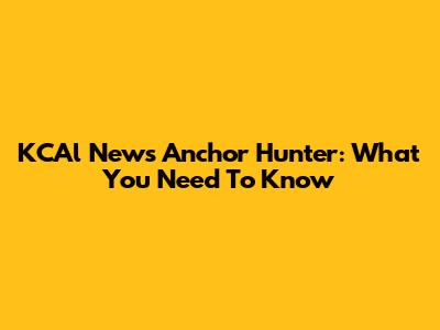 KCAl News Anchor Hunter: What You Need To Know