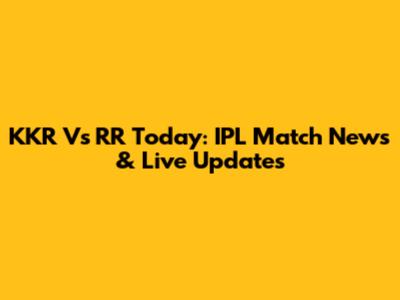 KKR Vs RR Today: IPL Match News & Live Updates