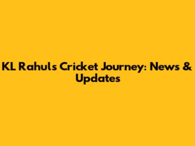 KL Rahul's Cricket Journey: News & Updates