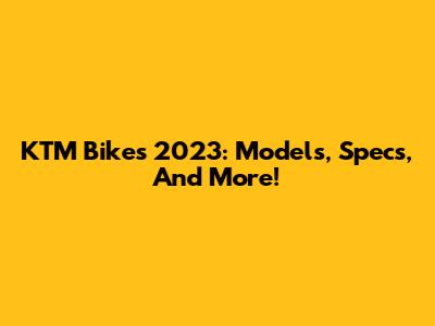 KTM Bikes 2023: Models, Specs, And More!