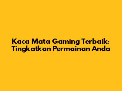 Kaca Mata Gaming Terbaik: Tingkatkan Permainan Anda