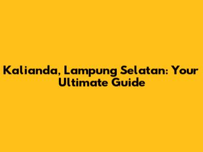 Kalianda, Lampung Selatan: Your Ultimate Guide