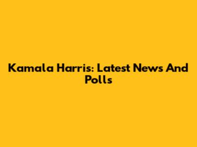 Kamala Harris: Latest News And Polls