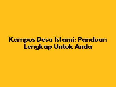 Kampus Desa Islami: Panduan Lengkap Untuk Anda