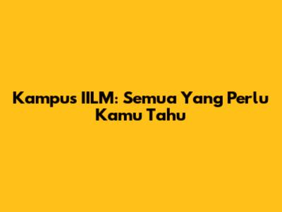Kampus IILM: Semua Yang Perlu Kamu Tahu