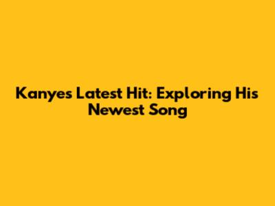 Kanye's Latest Hit: Exploring His Newest Song