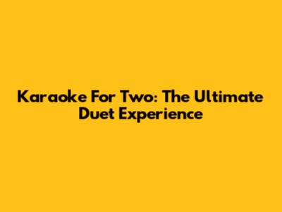 Karaoke For Two: The Ultimate Duet Experience