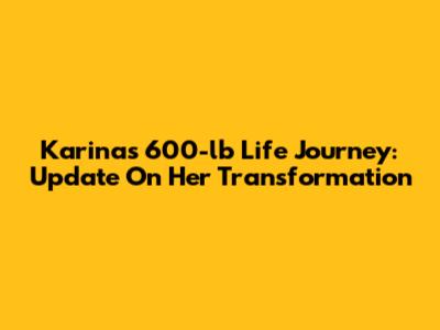 Karina's 600-lb Life Journey: Update On Her Transformation