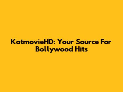 KatmovieHD: Your Source For Bollywood Hits