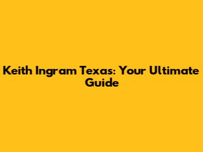 Keith Ingram Texas: Your Ultimate Guide