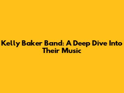 Kelly Baker Band: A Deep Dive Into Their Music