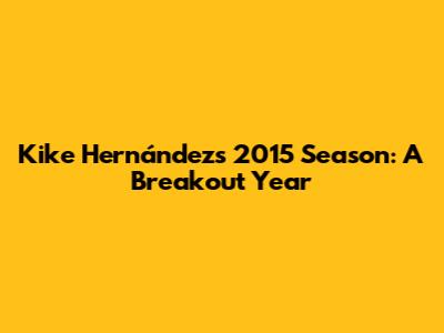 Kike Hernández's 2015 Season: A Breakout Year