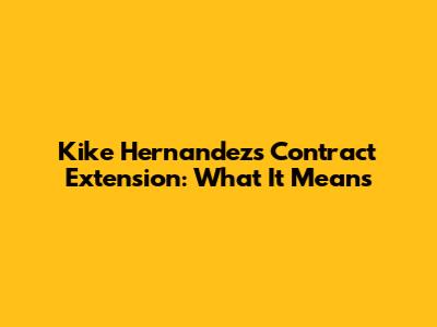 Kike Hernandez's Contract Extension: What It Means