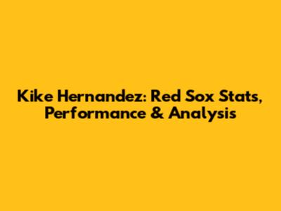 Kike Hernandez: Red Sox Stats, Performance & Analysis