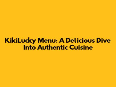 KikiLucky Menu: A Delicious Dive Into Authentic Cuisine