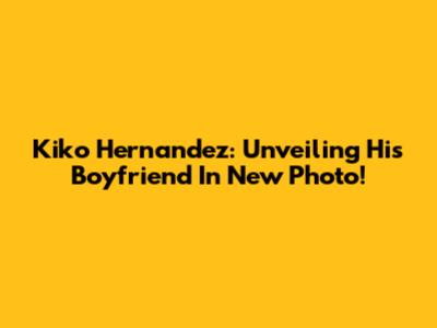 Kiko Hernandez: Unveiling His Boyfriend In New Photo!