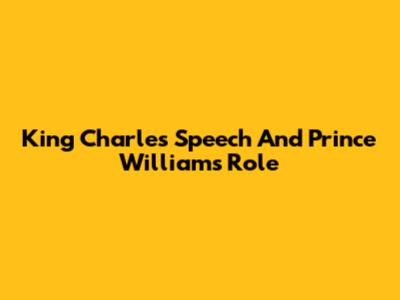 King Charles' Speech And Prince William's Role