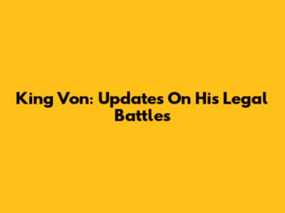 King Von: Updates On His Legal Battles