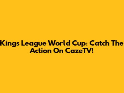 Kings League World Cup: Catch The Action On CazeTV!