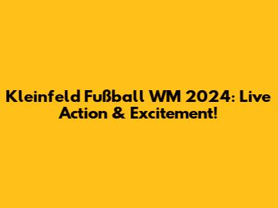 Kleinfeld Fußball WM 2024: Live Action & Excitement!