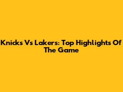 Knicks Vs Lakers: Top Highlights Of The Game