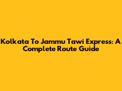 Kolkata To Jammu Tawi Express: A Complete Route Guide