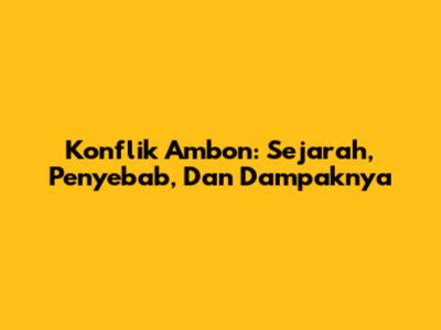 Konflik Ambon: Sejarah, Penyebab, Dan Dampaknya