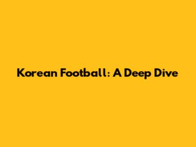 Korean Football: A Deep Dive