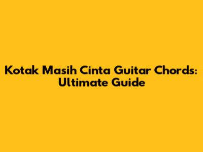 Kotak Masih Cinta Guitar Chords: Ultimate Guide