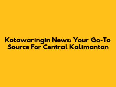 Kotawaringin News: Your Go-To Source For Central Kalimantan