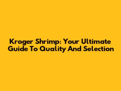 Kroger Shrimp: Your Ultimate Guide To Quality And Selection