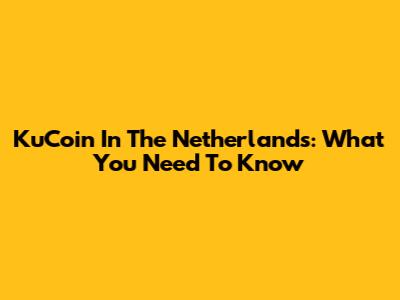 KuCoin In The Netherlands: What You Need To Know