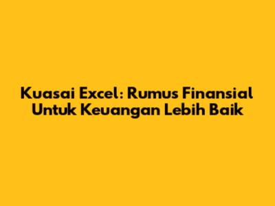 Kuasai Excel: Rumus Finansial Untuk Keuangan Lebih Baik