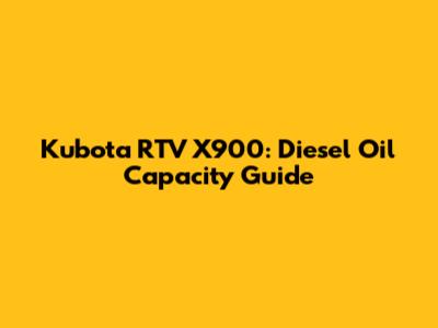 Kubota RTV X900: Diesel Oil Capacity Guide