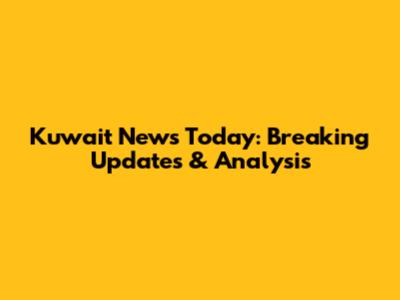 Kuwait News Today: Breaking Updates & Analysis