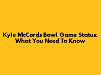 Kyle McCord's Bowl Game Status: What You Need To Know