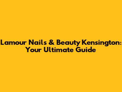 L'amour Nails & Beauty Kensington: Your Ultimate Guide