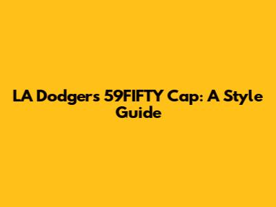 LA Dodgers 59FIFTY Cap: A Style Guide