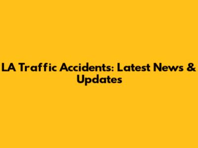 LA Traffic Accidents: Latest News & Updates
