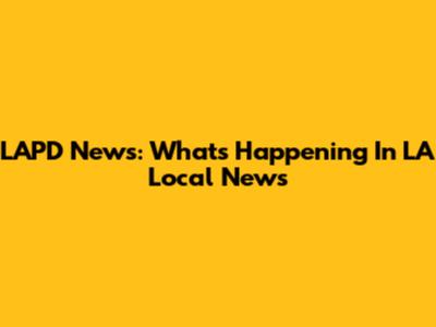LAPD News: What's Happening In LA Local News