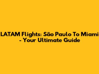 LATAM Flights: São Paulo To Miami - Your Ultimate Guide