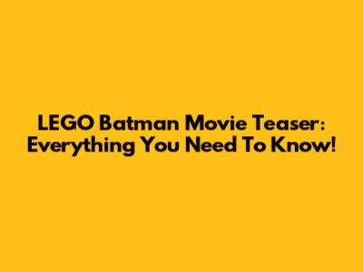 LEGO Batman Movie Teaser: Everything You Need To Know!