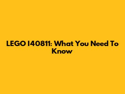 LEGO I40811: What You Need To Know