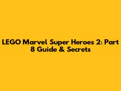LEGO Marvel Super Heroes 2: Part 8 Guide & Secrets