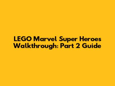 LEGO Marvel Super Heroes Walkthrough: Part 2 Guide