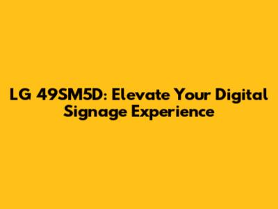 LG 49SM5D: Elevate Your Digital Signage Experience
