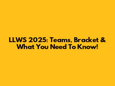 LLWS 2025: Teams, Bracket & What You Need To Know!